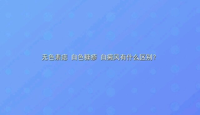 【视频】无色素痣、白色糠疹、白癜风有什么区别？